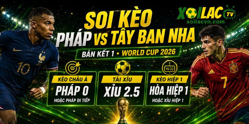 Soi kèo châu Á và tài xỉu Pháp vs Tây Ban Nha bán kết World Cup 2026