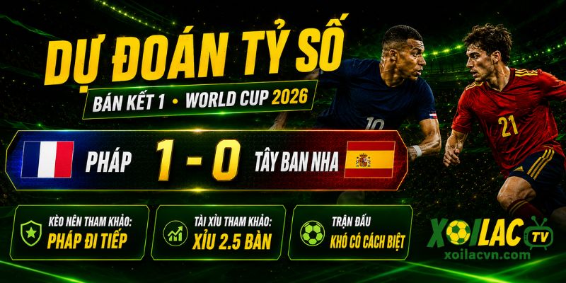 Dự đoán tỷ số Pháp 1-0 Tây Ban Nha bán kết World Cup 2026