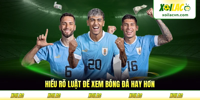 Hiểu rõ luật để xem bóng đá hay hơn