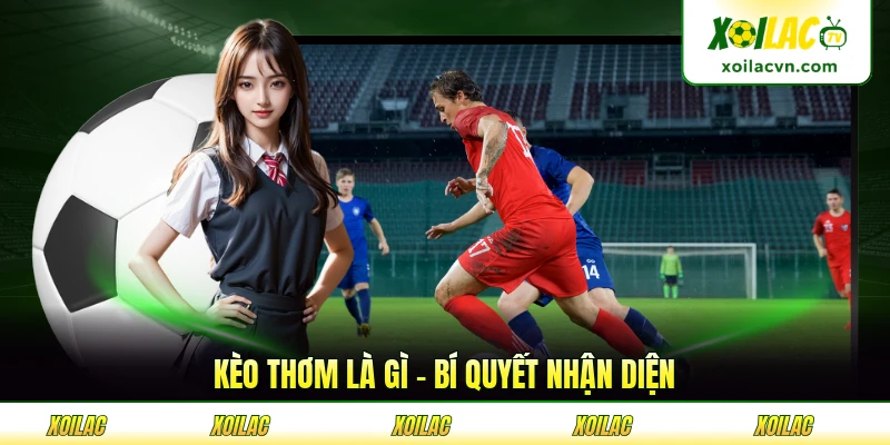 Kèo Thơm Là Gì - Bí Quyết Nhận Diện Chính Xác Nhất