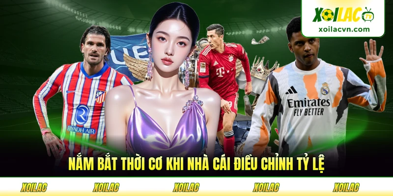Nắm bắt thời cơ khi nhà cái điều chỉnh tỷ lệ